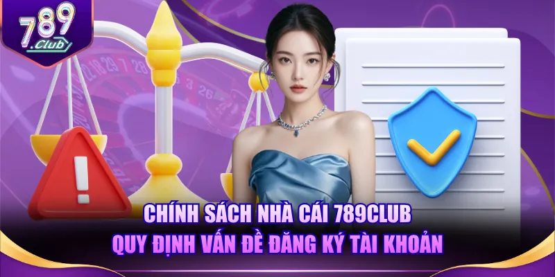 Chính sách nhà cái 789CLUB quy định vấn đề đăng ký tài khoản