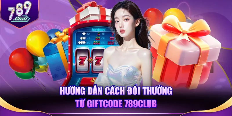 Hướng dẫn cách đổi thưởng từ giftcode 789CLUB