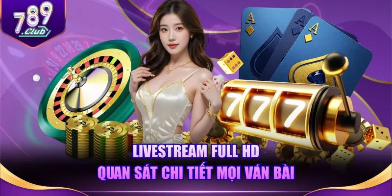 Livestream Full HD quan sát chi tiết mọi ván bài