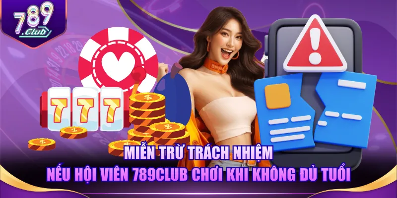 Miễn trừ trách nhiệm nếu hội viên 789CLUB chơi khi không đủ tuổi